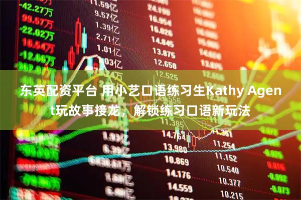 东英配资平台 用小艺口语练习生Kathy Agent玩故事接龙，解锁练习口语新玩法