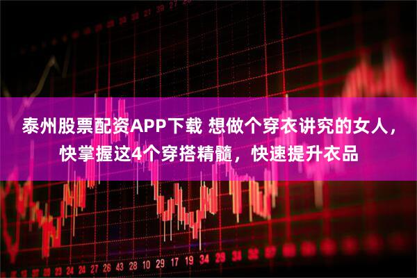 泰州股票配资APP下载 想做个穿衣讲究的女人，快掌握这4个穿搭精髓，快速提升衣品