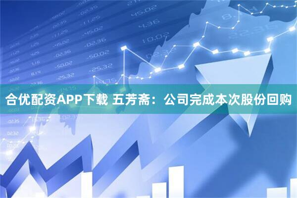 合优配资APP下载 五芳斋：公司完成本次股份回购