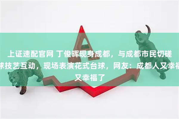 上证速配官网 丁俊晖现身成都，与成都市民切磋台球技艺互动，现场表演花式台球，网友：成都人又幸福了