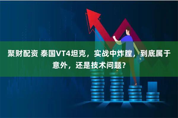 聚财配资 泰国VT4坦克，实战中炸膛，到底属于意外，还是技术问题？