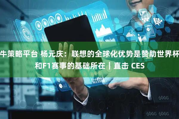 牛策略平台 杨元庆：联想的全球化优势是赞助世界杯和F1赛事的基础所在｜直击 CES