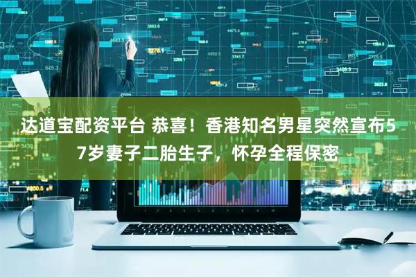 达道宝配资平台 恭喜！香港知名男星突然宣布57岁妻子二胎生子，怀孕全程保密