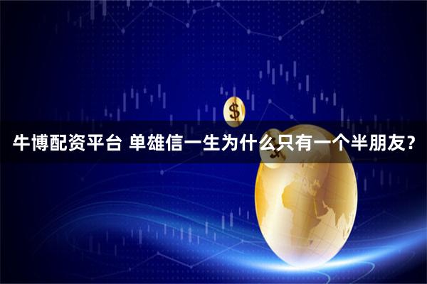 牛博配资平台 单雄信一生为什么只有一个半朋友？