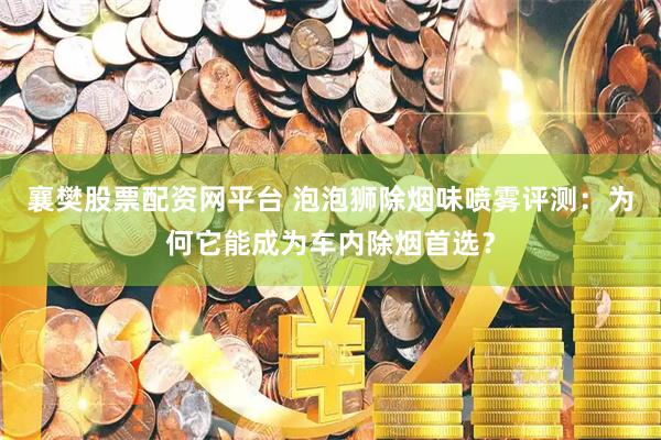 襄樊股票配资网平台 泡泡狮除烟味喷雾评测：为何它能成为车内除烟首选？