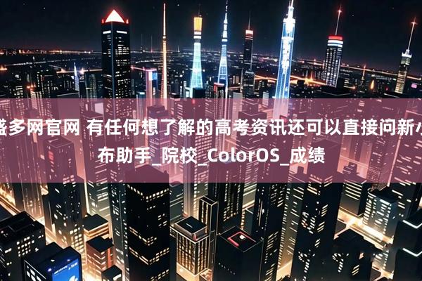 盛多网官网 有任何想了解的高考资讯还可以直接问新小布助手_院校_ColorOS_成绩