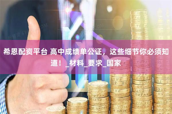 希恩配资平台 高中成绩单公证，这些细节你必须知道！_材料_要求_国家