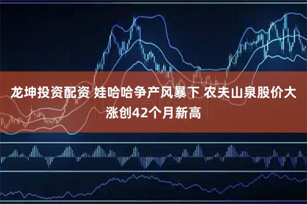 龙坤投资配资 娃哈哈争产风暴下 农夫山泉股价大涨创42个月新高