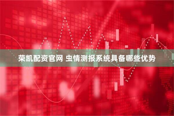荣凯配资官网 虫情测报系统具备哪些优势