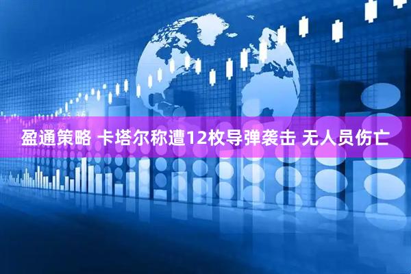 盈通策略 卡塔尔称遭12枚导弹袭击 无人员伤亡